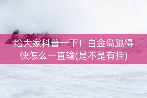 给大家科普一下！白金岛跑得快怎么一直输(是不是有挂)