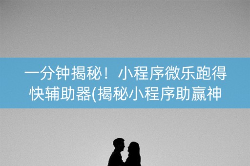 一分钟揭秘！小程序微乐跑得快辅助器(揭秘小程序助赢神器购买)