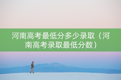 河南高考最低分多少录取（河南高考录取最低分数）