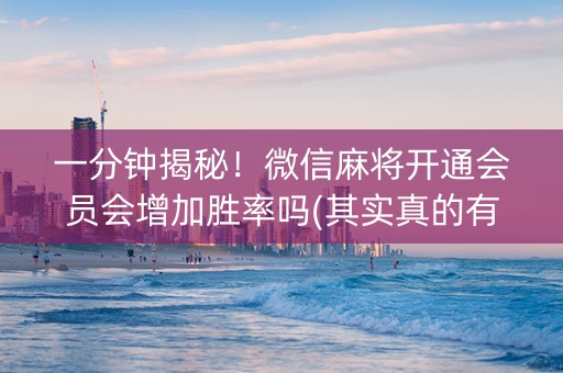 一分钟揭秘！微信麻将开通会员会增加胜率吗(其实真的有挂)