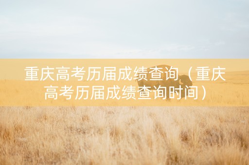 重庆高考历届成绩查询（重庆高考历届成绩查询时间）