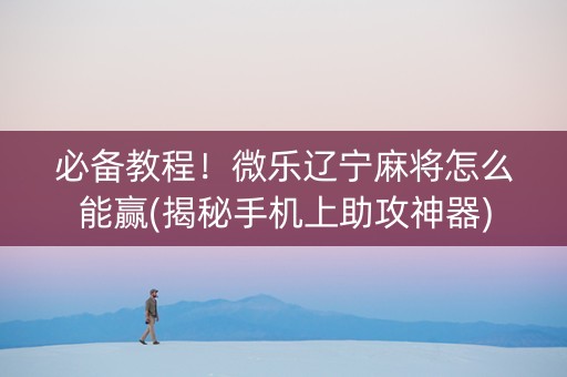必备教程！微乐辽宁麻将怎么能赢(揭秘手机上助攻神器)