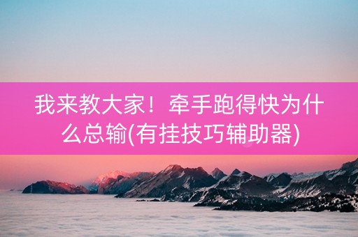 我来教大家！牵手跑得快为什么总输(有挂技巧辅助器)