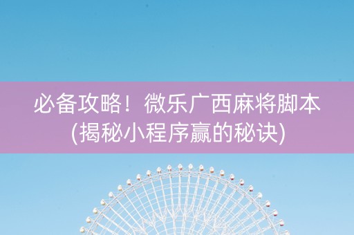 必备攻略！微乐广西麻将脚本(揭秘小程序赢的秘诀)