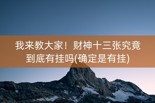 我来教大家！财神十三张究竟到底有挂吗(确定是有挂)