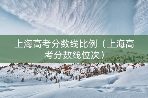 上海高考分数线比例（上海高考分数线位次）