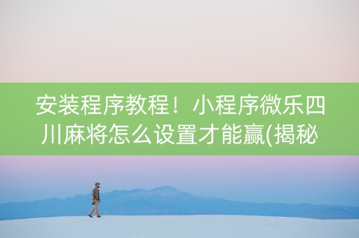 安装程序教程！小程序微乐四川麻将怎么设置才能赢(揭秘手机上助赢神器)
