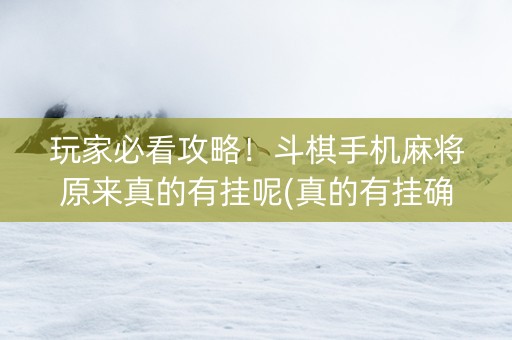玩家必看攻略！斗棋手机麻将原来真的有挂呢(真的有挂确实有挂)