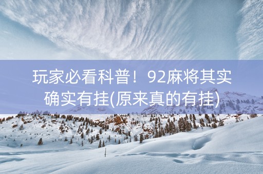玩家必看科普！92麻将其实确实有挂(原来真的有挂)
