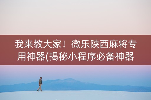我来教大家！微乐陕西麻将专用神器(揭秘小程序必备神器)
