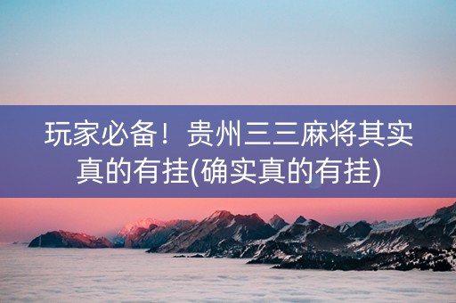 玩家必备！贵州三三麻将其实真的有挂(确实真的有挂)
