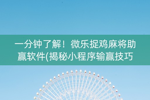 一分钟了解！微乐捉鸡麻将助赢软件(揭秘小程序输赢技巧)