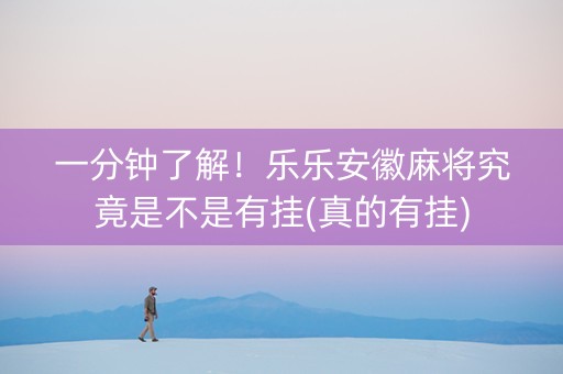 一分钟了解！乐乐安徽麻将究竟是不是有挂(真的有挂)