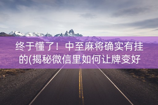 终于懂了！中至麻将确实有挂的(揭秘微信里如何让牌变好)