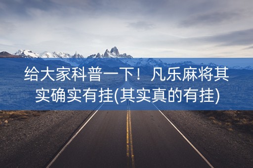 给大家科普一下！凡乐麻将其实确实有挂(其实真的有挂)