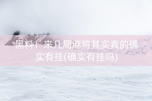 黑料！来几局麻将其实真的确实有挂(确实有挂吗)