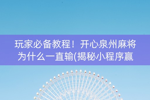 玩家必备教程！开心泉州麻将为什么一直输(揭秘小程序赢牌技巧)