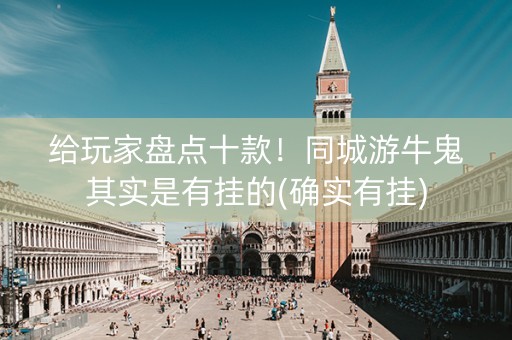 给玩家盘点十款！同城游牛鬼其实是有挂的(确实有挂)