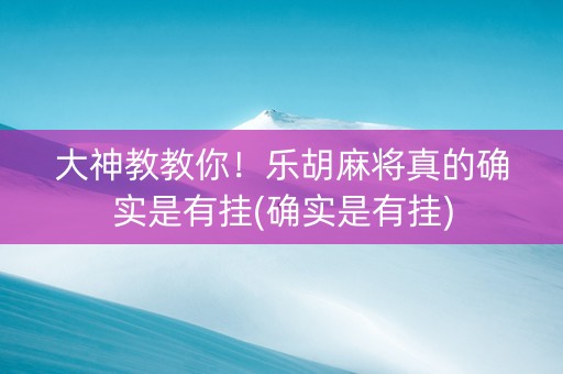 大神教教你！乐胡麻将真的确实是有挂(确实是有挂)