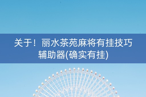 关于！丽水茶苑麻将有挂技巧辅助器(确实有挂)