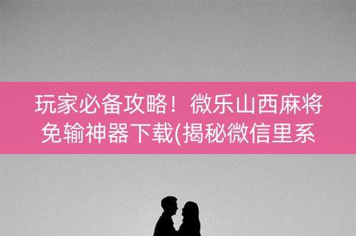 玩家必备攻略！微乐山西麻将免输神器下载(揭秘微信里系统发好牌)