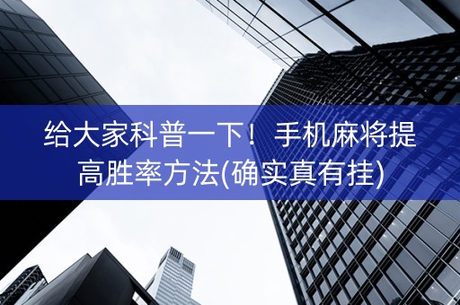 给大家科普一下！手机麻将提高胜率方法(确实真有挂)