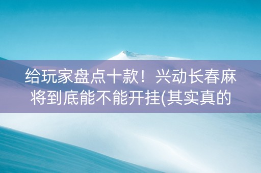 给玩家盘点十款！兴动长春麻将到底能不能开挂(其实真的确实有挂)