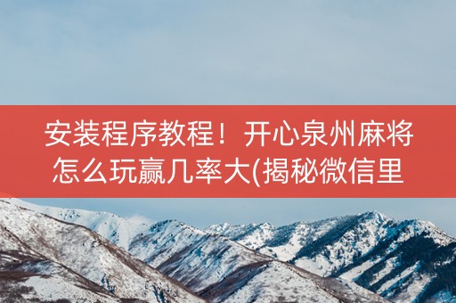 安装程序教程！开心泉州麻将怎么玩赢几率大(揭秘微信里赢牌的技巧)