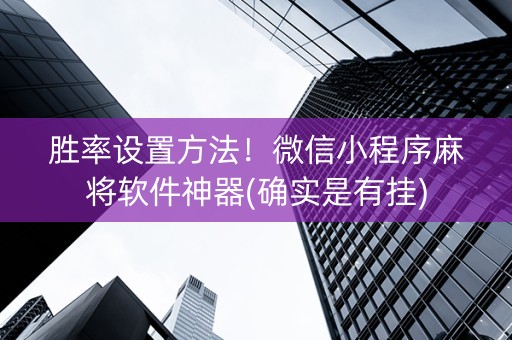 胜率设置方法！微信小程序麻将软件神器(确实是有挂)