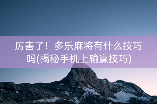 厉害了！多乐麻将有什么技巧吗(揭秘手机上输赢技巧)