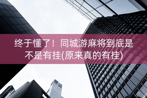 终于懂了！同城游麻将到底是不是有挂(原来真的有挂)
