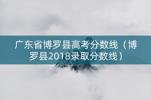 广东省博罗县高考分数线（博罗县2018录取分数线）