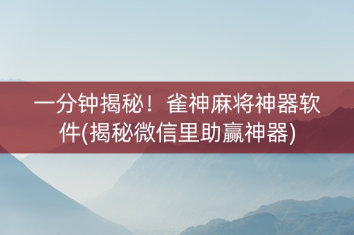 一分钟揭秘！雀神麻将神器软件(揭秘微信里助赢神器)