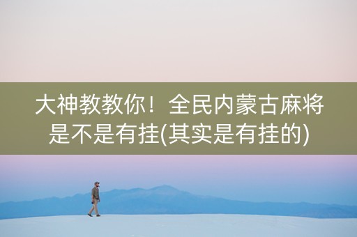 大神教教你！全民内蒙古麻将是不是有挂(其实是有挂的)