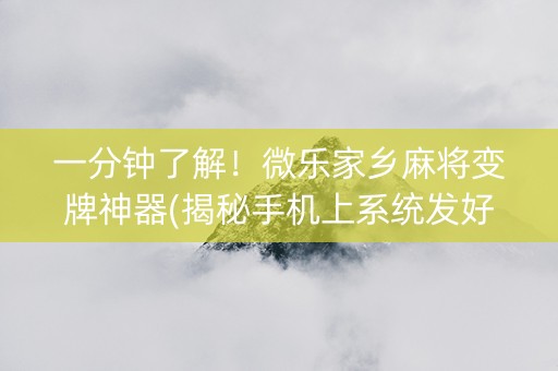 一分钟了解！微乐家乡麻将变牌神器(揭秘手机上系统发好牌)