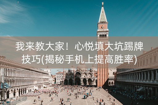 我来教大家！心悦填大坑踢牌技巧(揭秘手机上提高胜率)