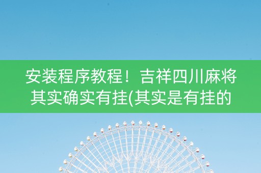 安装程序教程！吉祥四川麻将其实确实有挂(其实是有挂的)
