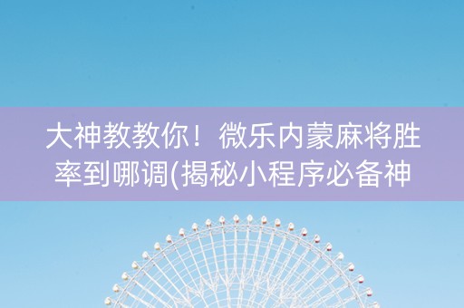 大神教教你！微乐内蒙麻将胜率到哪调(揭秘小程序必备神器)