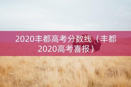2020丰都高考分数线（丰都2020高考喜报）