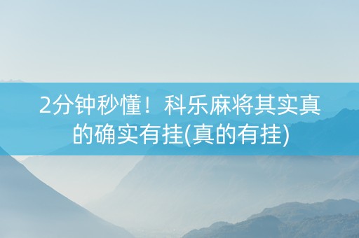 2分钟秒懂！科乐麻将其实真的确实有挂(真的有挂)