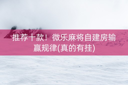 推荐十款！微乐麻将自建房输赢规律(真的有挂)