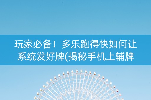 玩家必备！多乐跑得快如何让系统发好牌(揭秘手机上辅牌器)