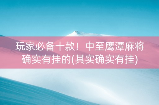 玩家必备十款！中至鹰潭麻将确实有挂的(其实确实有挂)