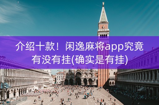 介绍十款！闲逸麻将app究竟有没有挂(确实是有挂)