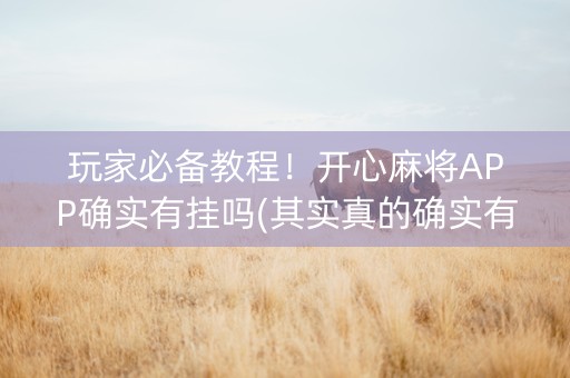 玩家必备教程！开心麻将APP确实有挂吗(其实真的确实有挂)