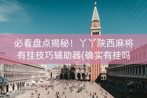 必看盘点揭秘！丫丫陕西麻将有挂技巧辅助器(确实有挂吗)