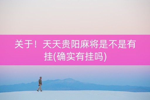 关于！天天贵阳麻将是不是有挂(确实有挂吗)