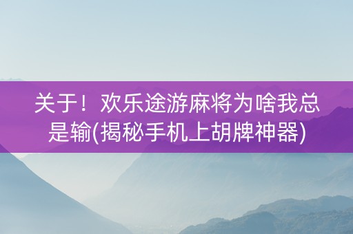关于！欢乐途游麻将为啥我总是输(揭秘手机上胡牌神器)
