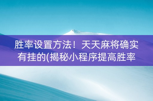 胜率设置方法！天天麻将确实有挂的(揭秘小程序提高胜率)