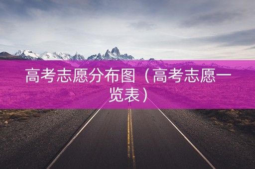 高考志愿分布图（高考志愿一览表）